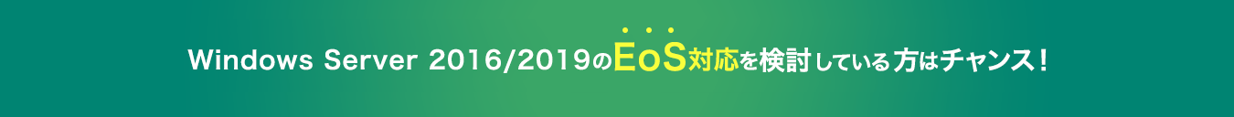 Windows Server 2016/2019のEoS対応を検討している方はチャンス!