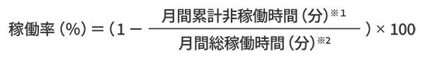 稼働率（%）=（1 - 月間累計非稼働時間（分）※1 / 月間総稼働時間（分）※2）× 100