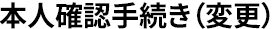 本人確認手続き（変更）